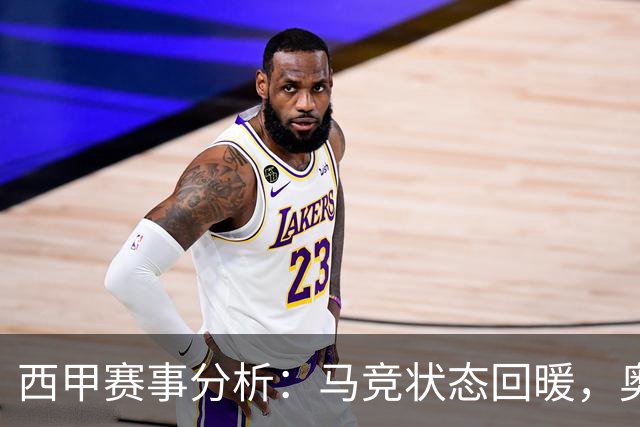 西甲赛事分析：马竞状态回暖，奥萨苏纳能否逆袭？